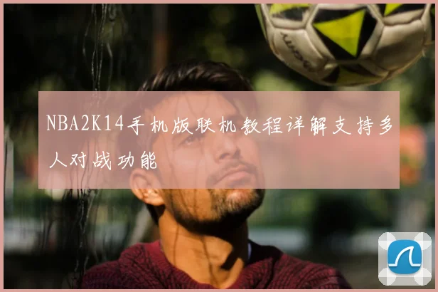 NBA2K14手机版联机教程详解支持多人对战功能
