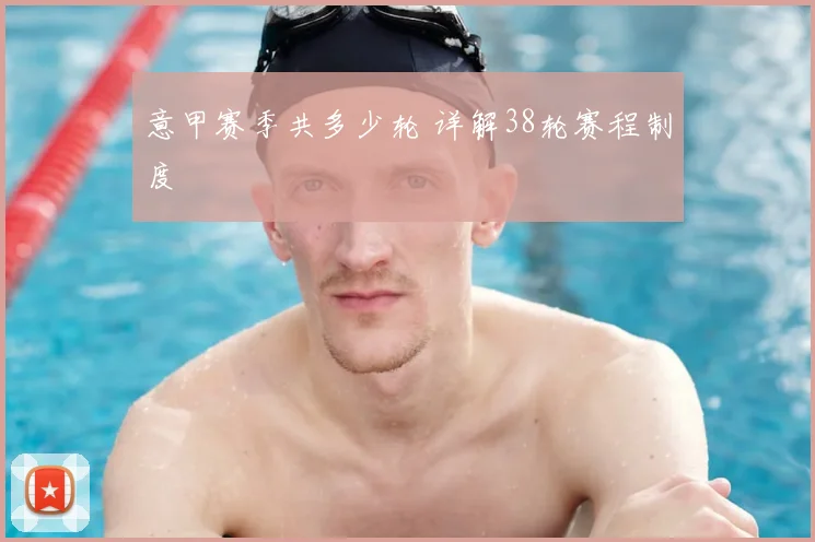 意甲赛季共多少轮 详解38轮赛程制度