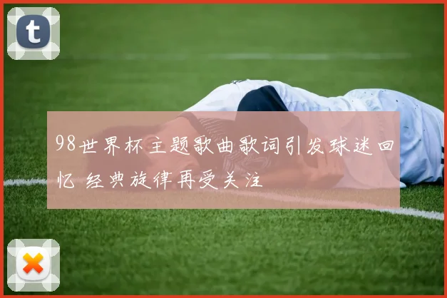 98世界杯主题歌曲歌词引发球迷回忆 经典旋律再受关注