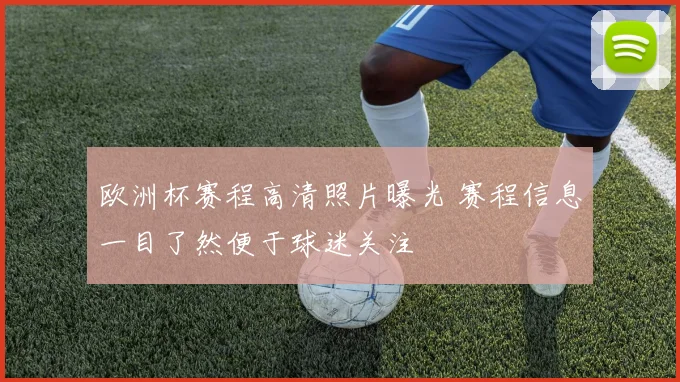 欧洲杯赛程高清照片曝光 赛程信息一目了然便于球迷关注